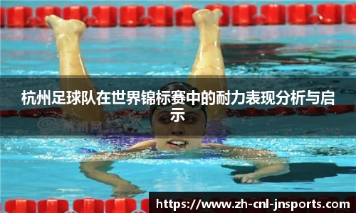 杭州足球队在世界锦标赛中的耐力表现分析与启示