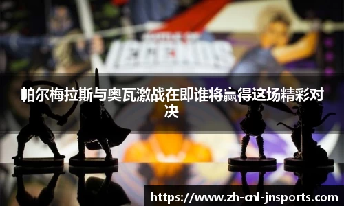 帕尔梅拉斯与奥瓦激战在即谁将赢得这场精彩对决